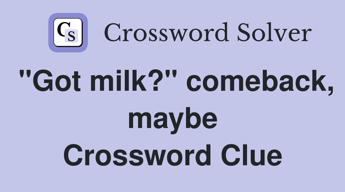 "Got milk?" comeback, maybe Crossword Clue