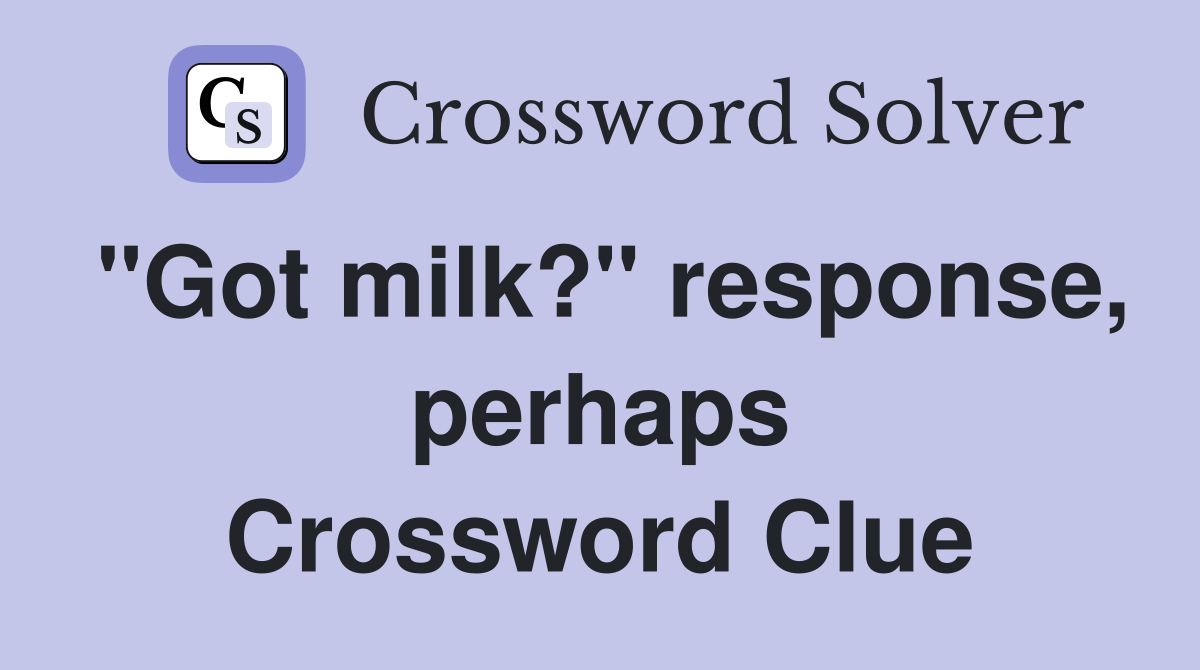 "Got milk?" response, perhaps Crossword Clue