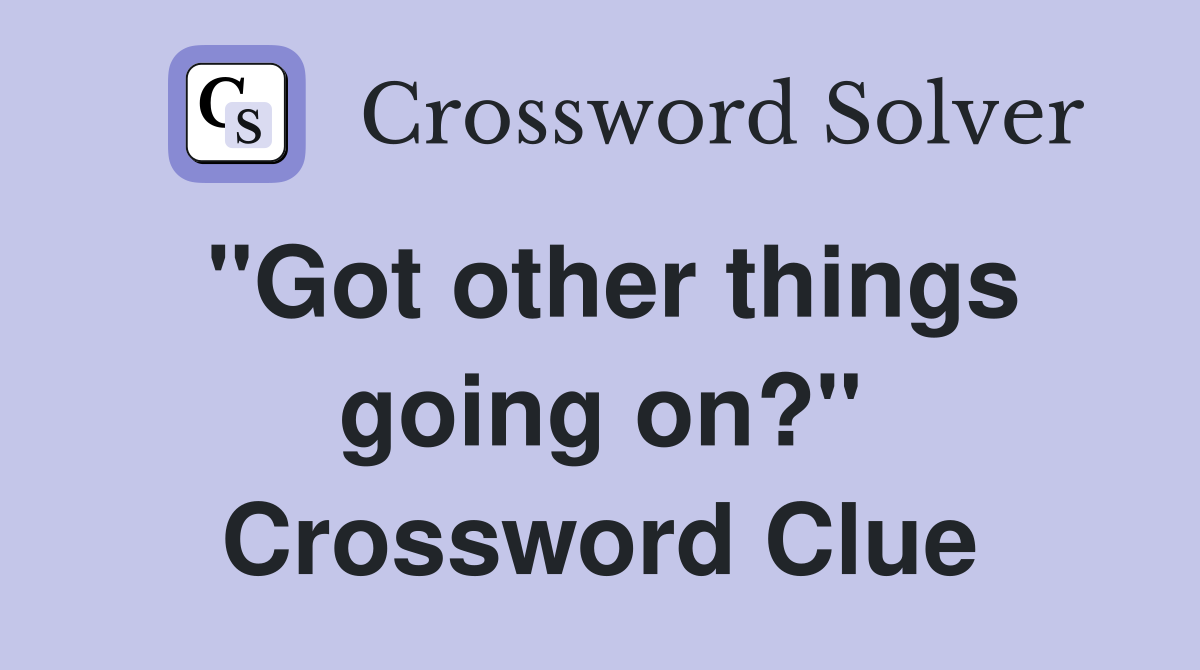 "Got other things going on?" Crossword Clue