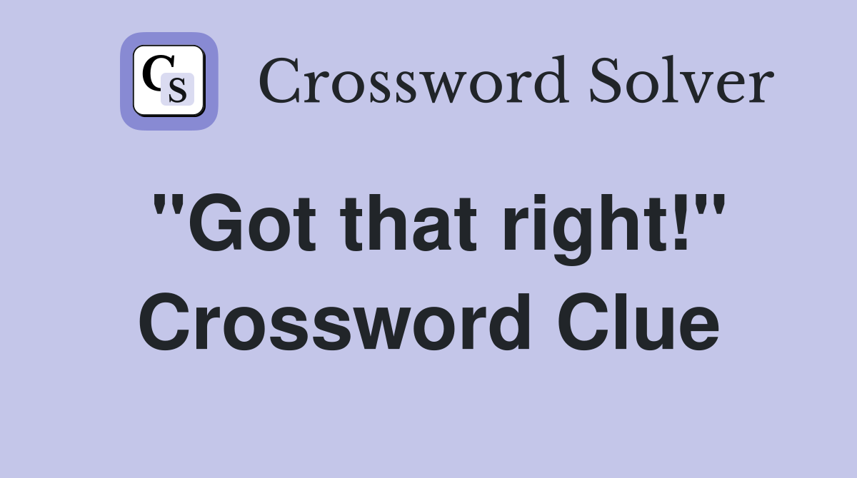 "Got that right!" Crossword Clue