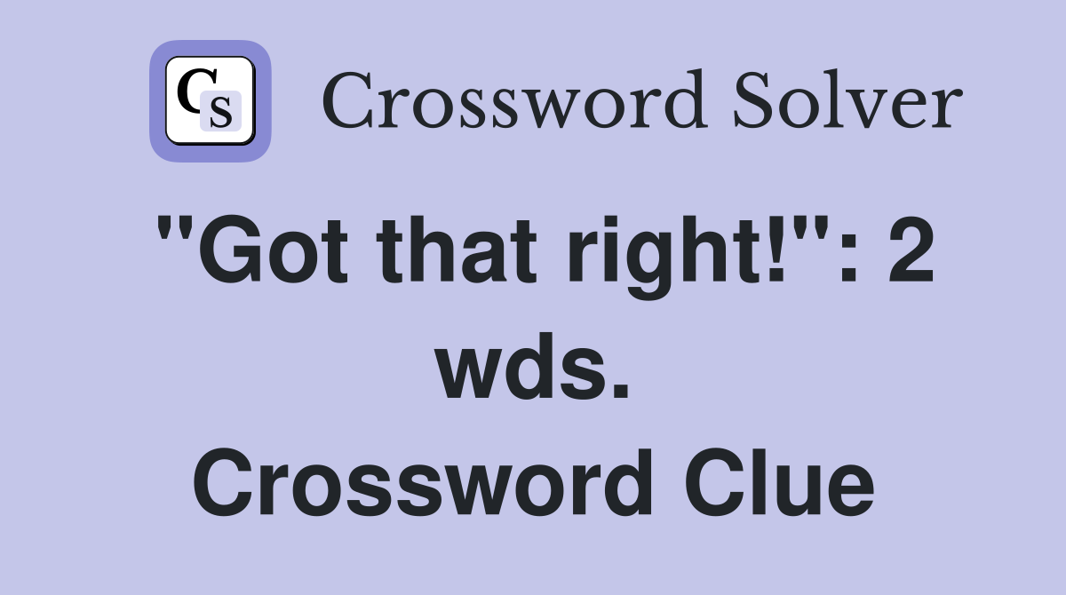 "Got that right!": 2 wds. Crossword Clue