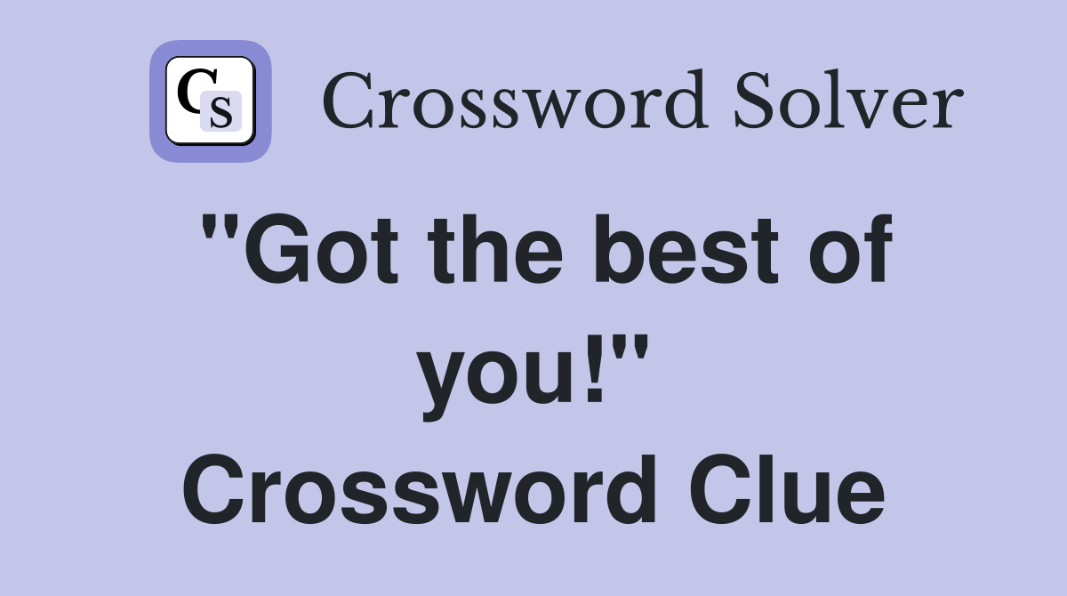 "Got the best of you!" Crossword Clue