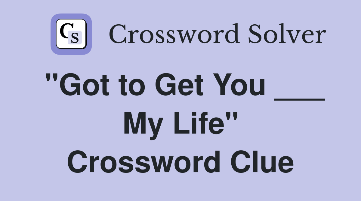 "Got to Get You ___ My Life" Crossword Clue
