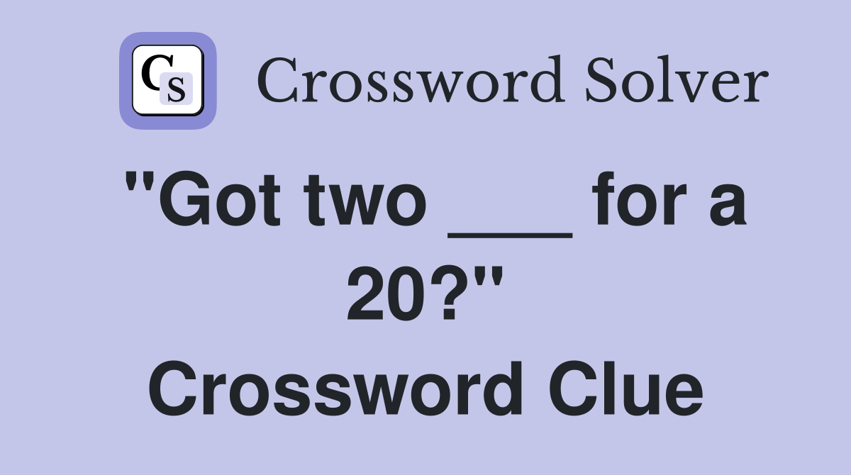 "Got two ___ for a 20?" Crossword Clue