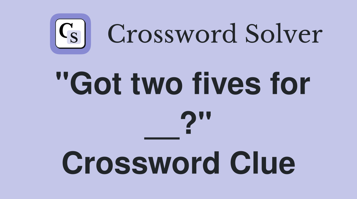 "Got two fives for __?" Crossword Clue