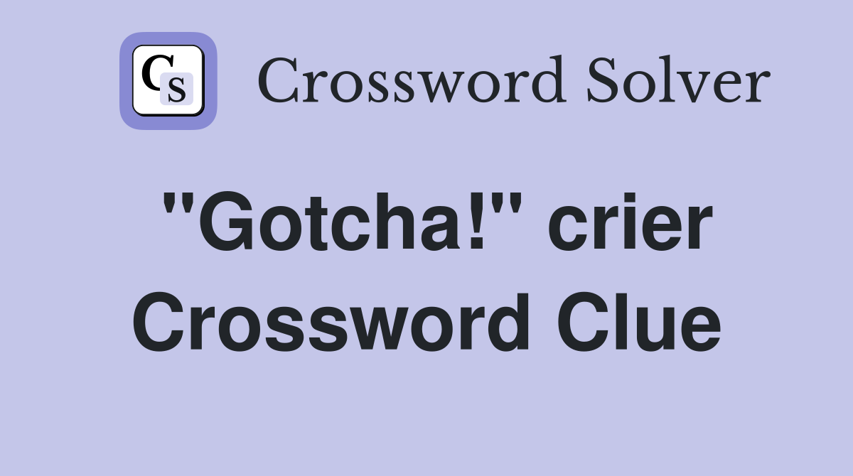"Gotcha!" crier Crossword Clue