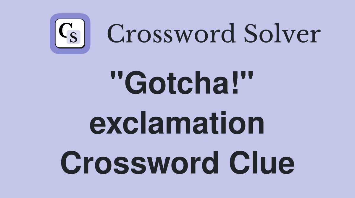 "Gotcha!" exclamation Crossword Clue