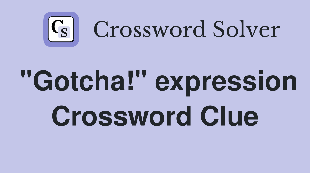 "Gotcha!" expression Crossword Clue