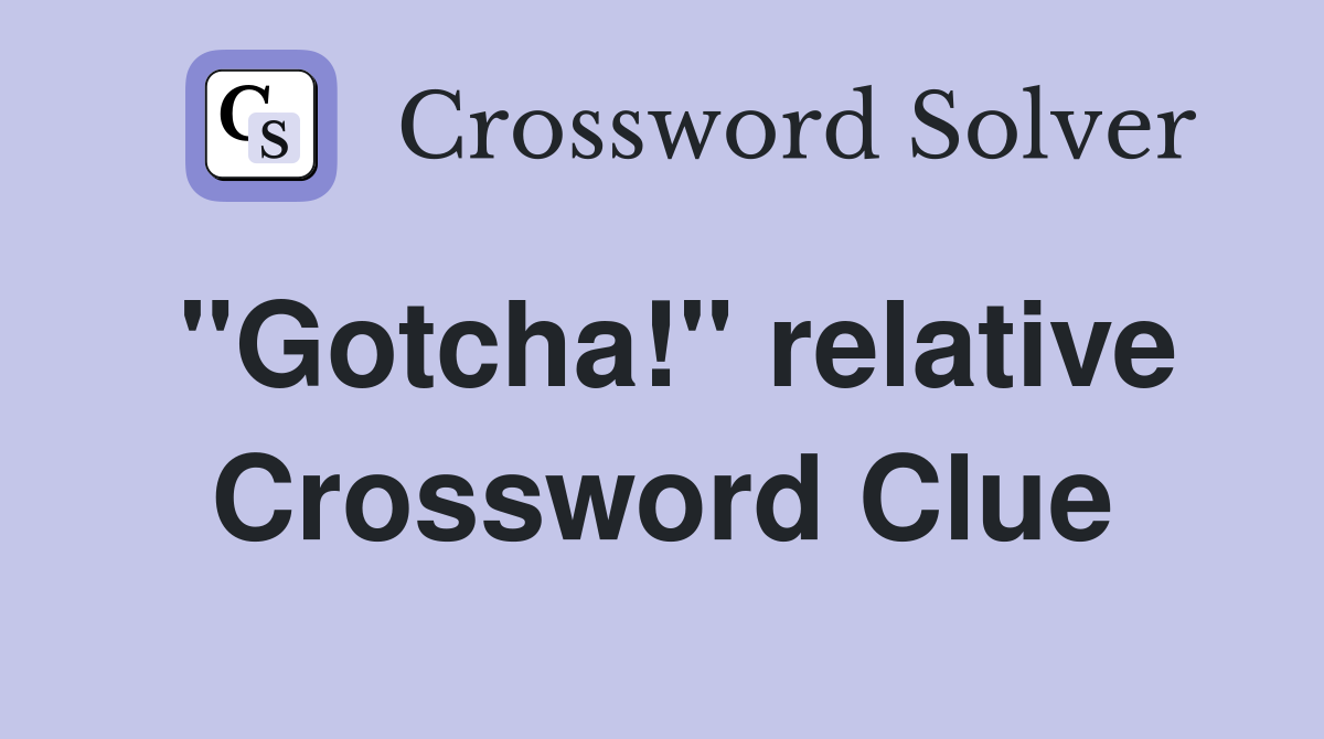 "Gotcha!" relative Crossword Clue