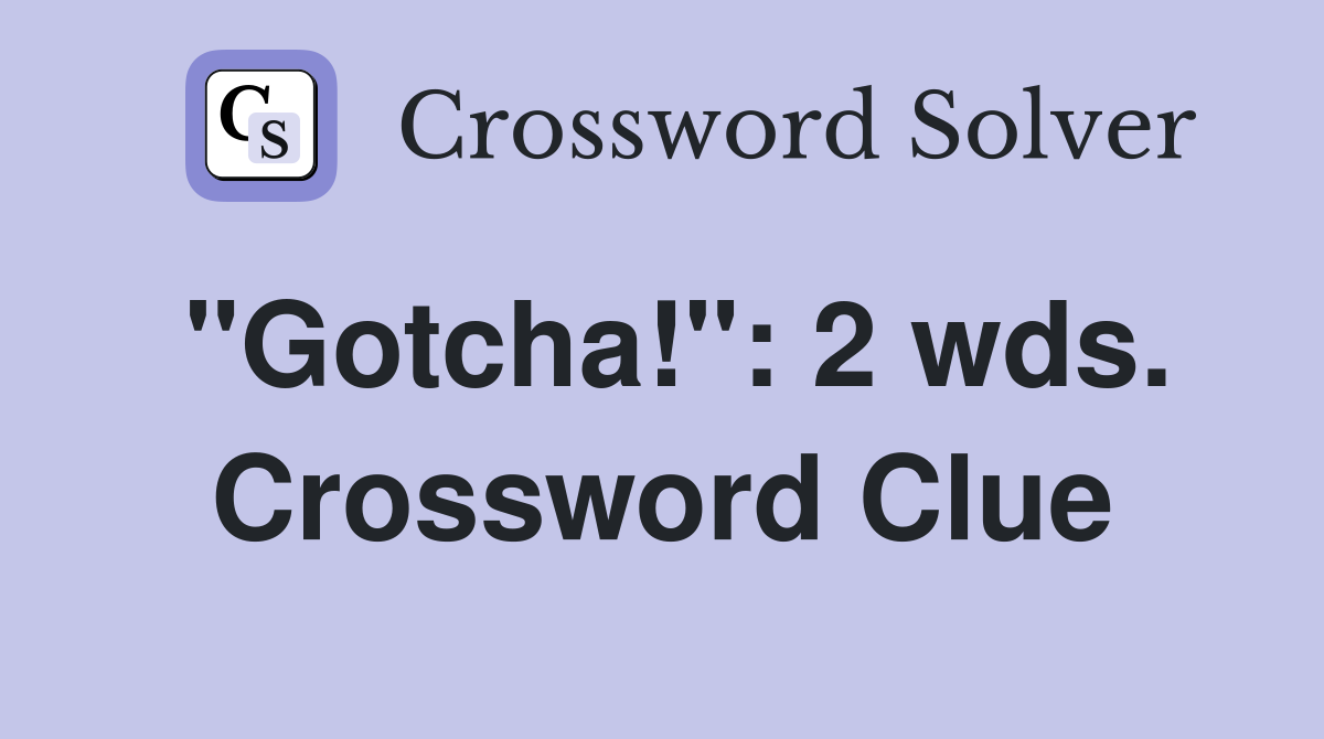 "Gotcha!": 2 wds. Crossword Clue