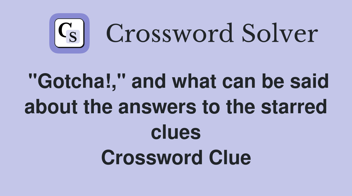 "Gotcha!," and what can be said about the answers to the starred clues Crossword Clue