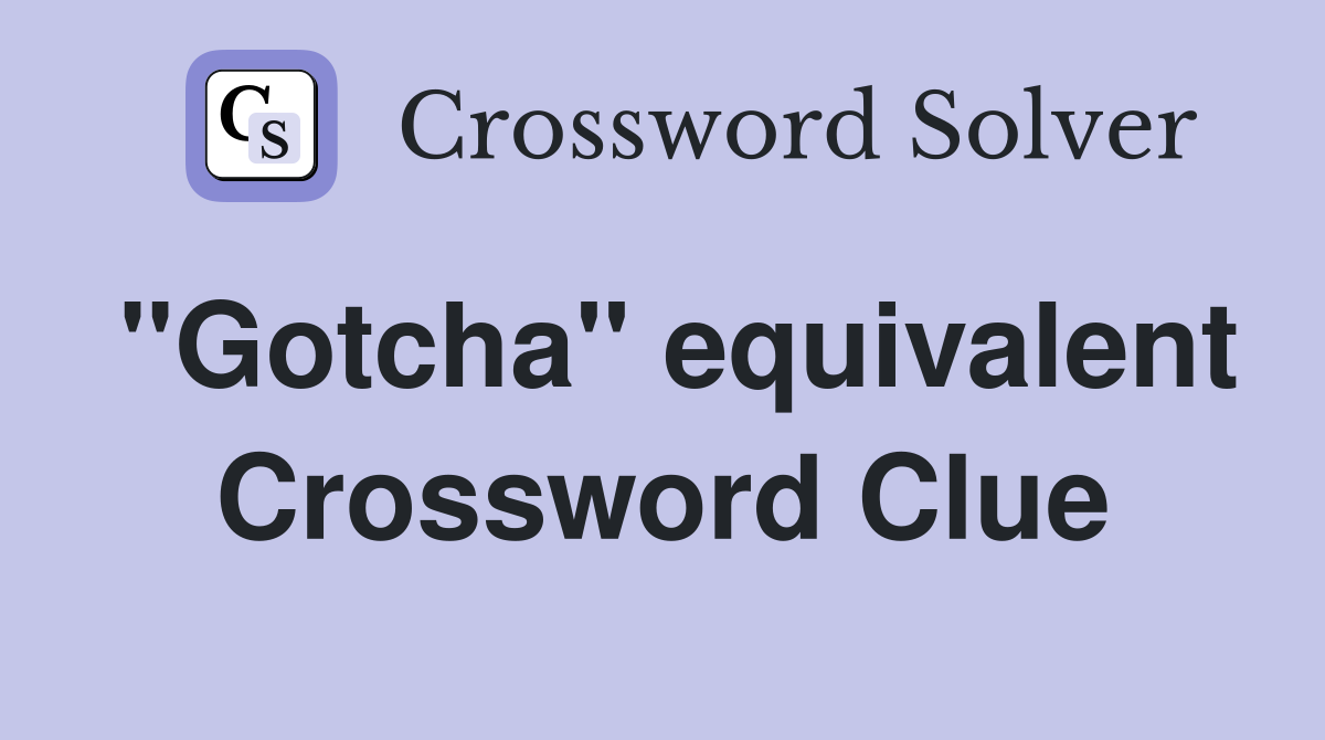 "Gotcha" equivalent Crossword Clue