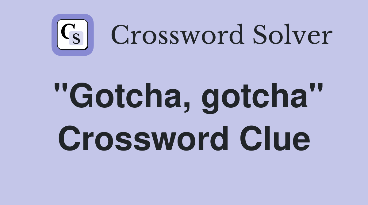 quot Gotcha gotcha quot Crossword Clue Answers Crossword Solver