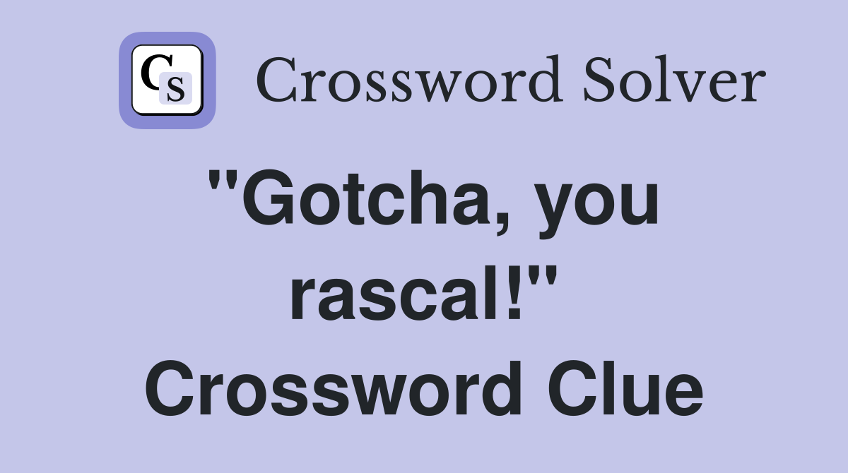 "Gotcha, you rascal!" Crossword Clue