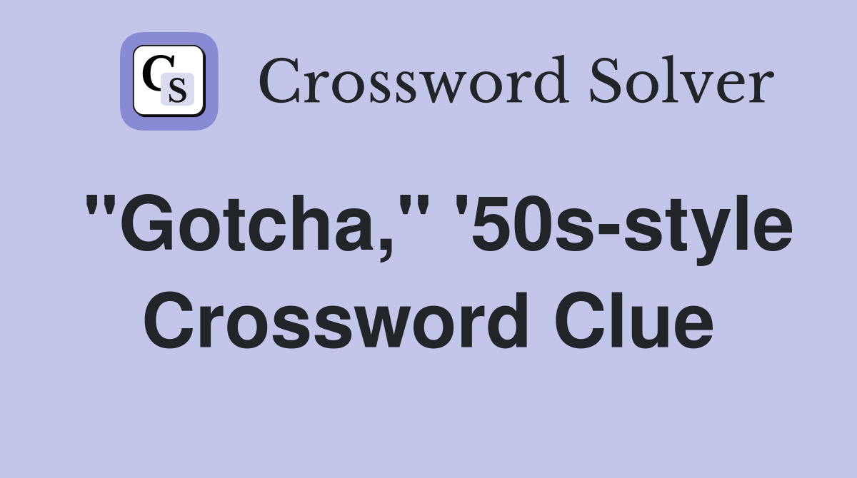 "Gotcha," '50s-style Crossword Clue