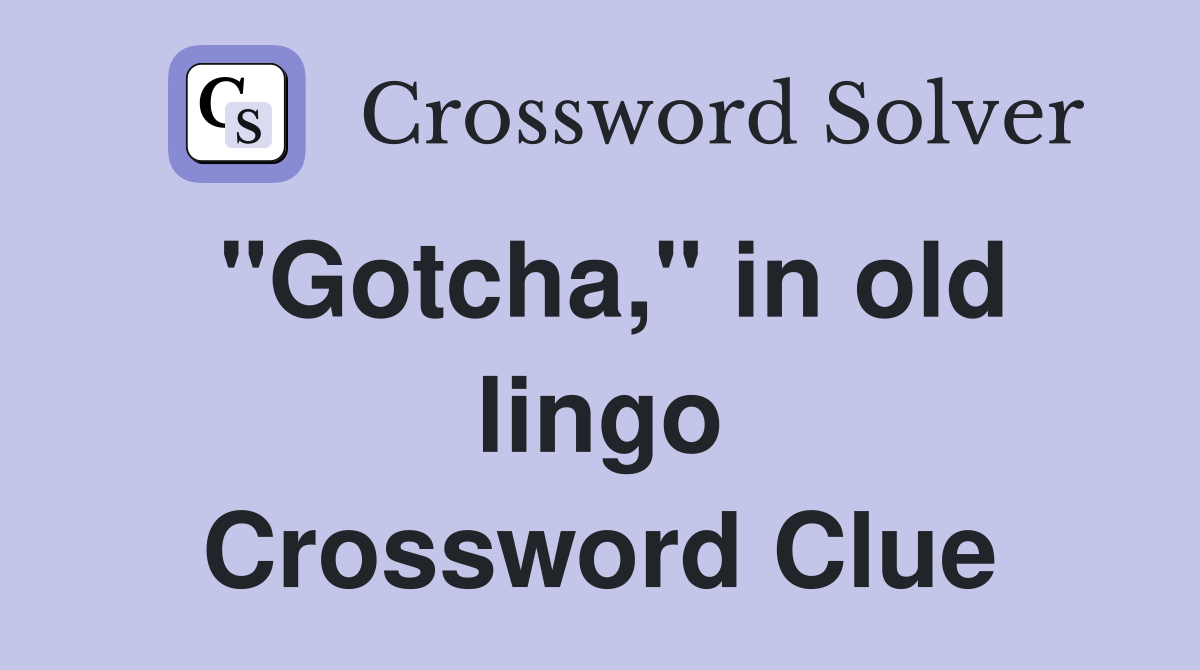 "Gotcha," in old lingo Crossword Clue