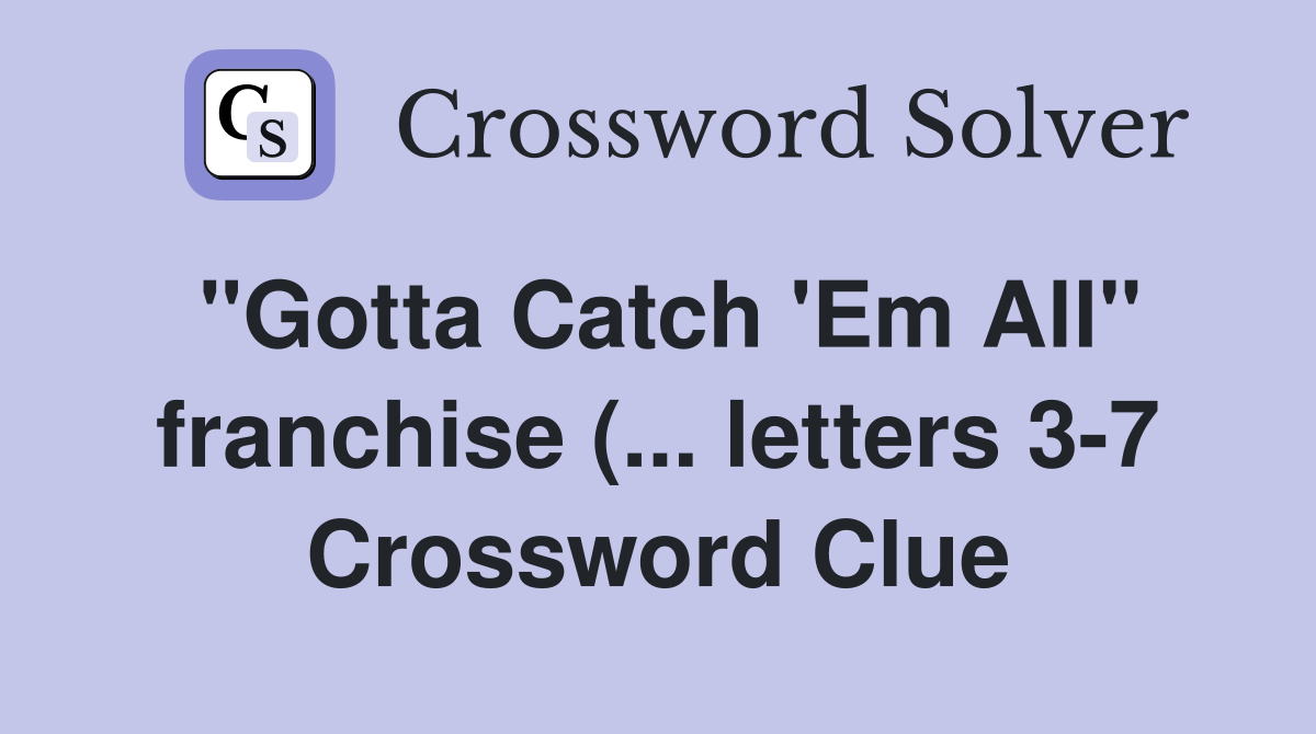 quot Gotta Catch #39 Em All quot franchise ( letters 3 7) Crossword Clue quot Gotta Catch #39 Em All quot franchise ( letters 3 7) Crossword Clue