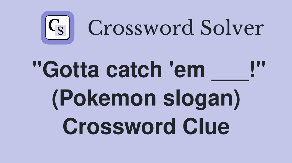 "Gotta catch 'em ___!" (Pokemon slogan) Crossword Clue