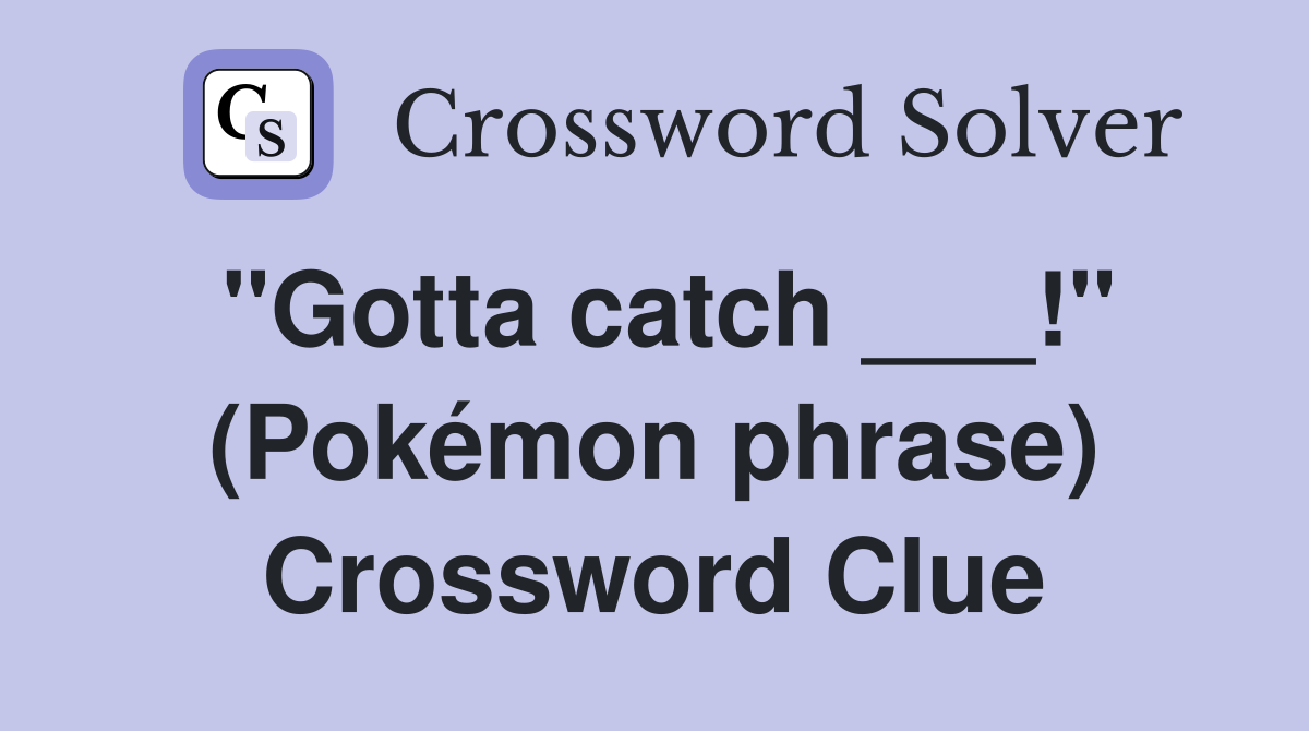 "Gotta catch ___!" (Pokémon phrase) Crossword Clue