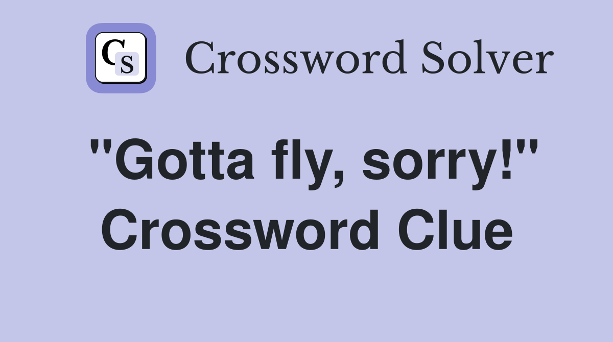"Gotta fly, sorry!" Crossword Clue