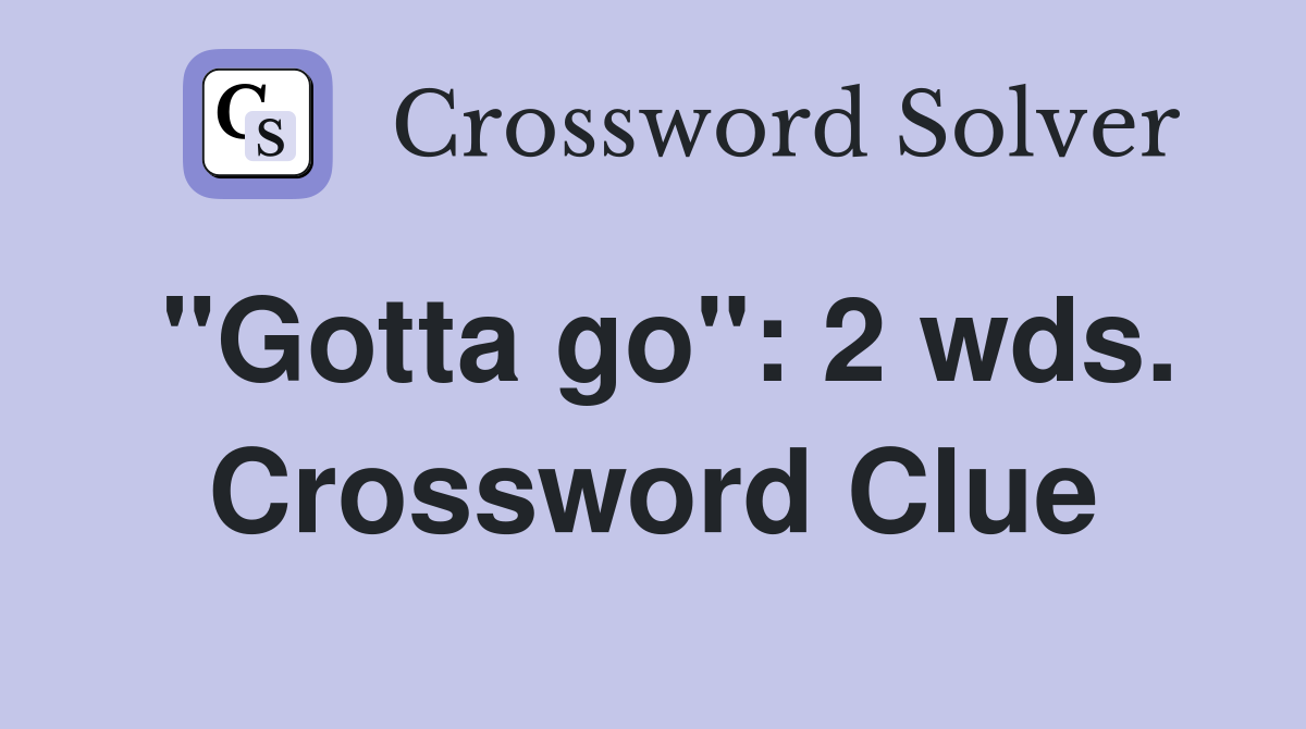 "Gotta go": 2 wds. Crossword Clue