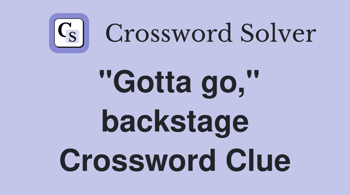"Gotta go," backstage Crossword Clue