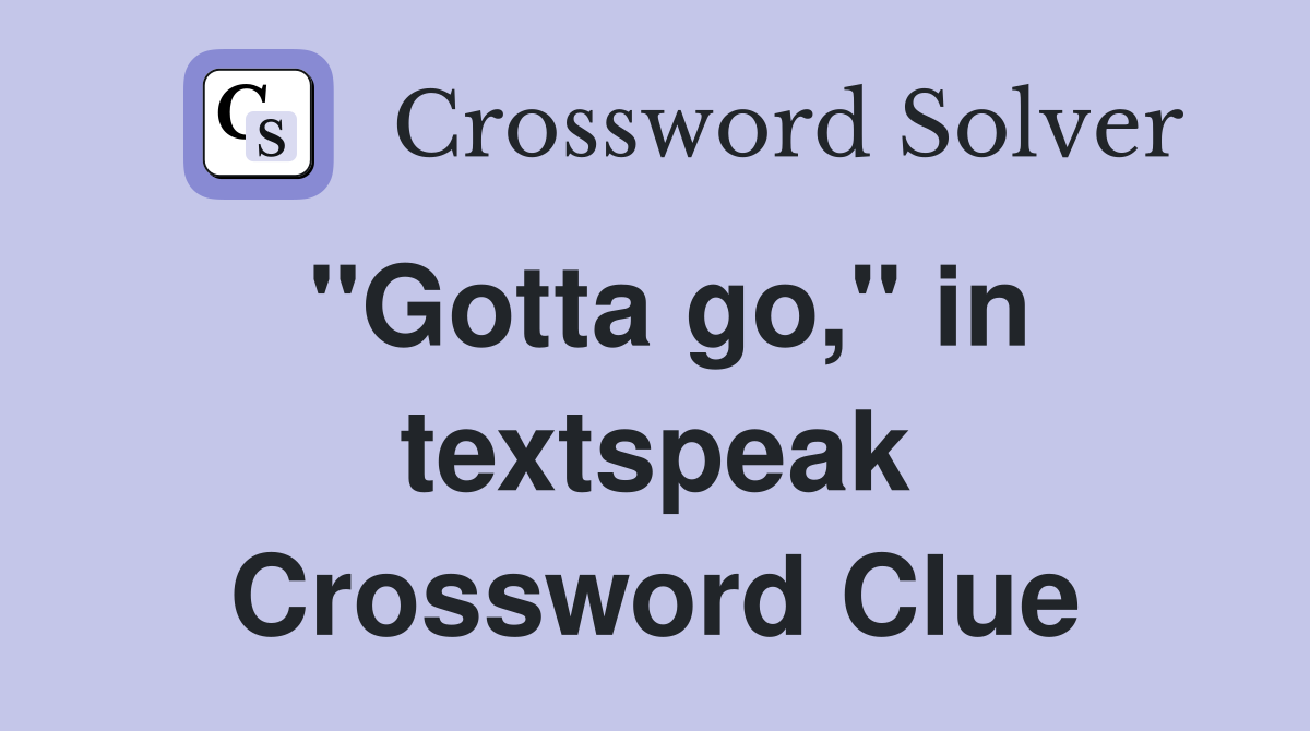"Gotta go," in textspeak Crossword Clue