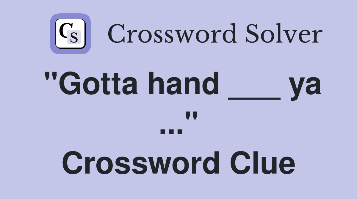 "Gotta hand ___ ya ..." Crossword Clue