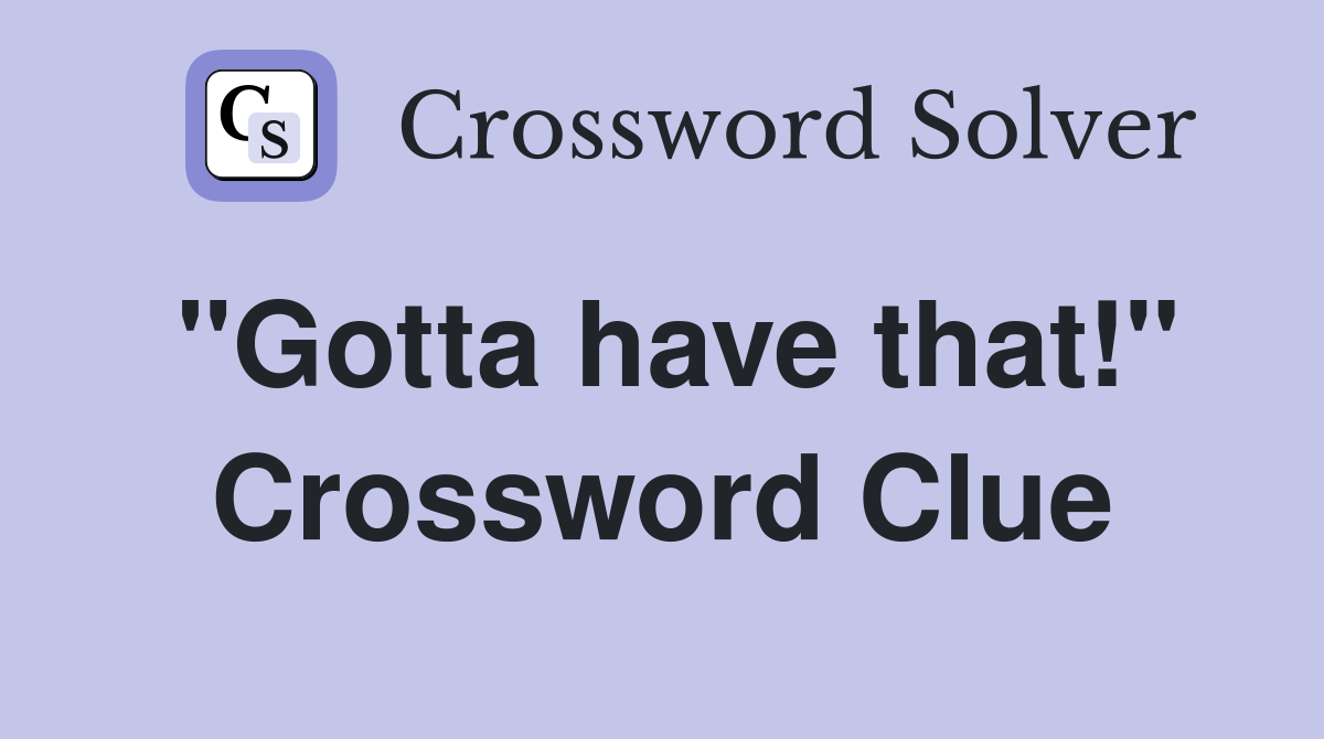 "Gotta have that!" Crossword Clue