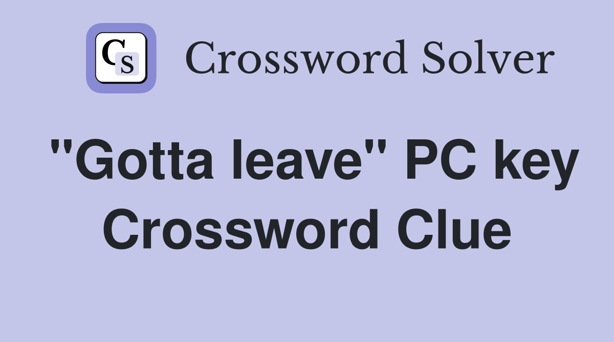 "Gotta leave" PC key Crossword Clue