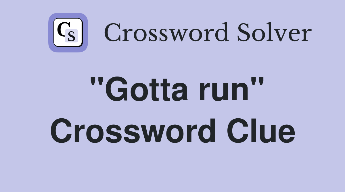 "Gotta run" Crossword Clue