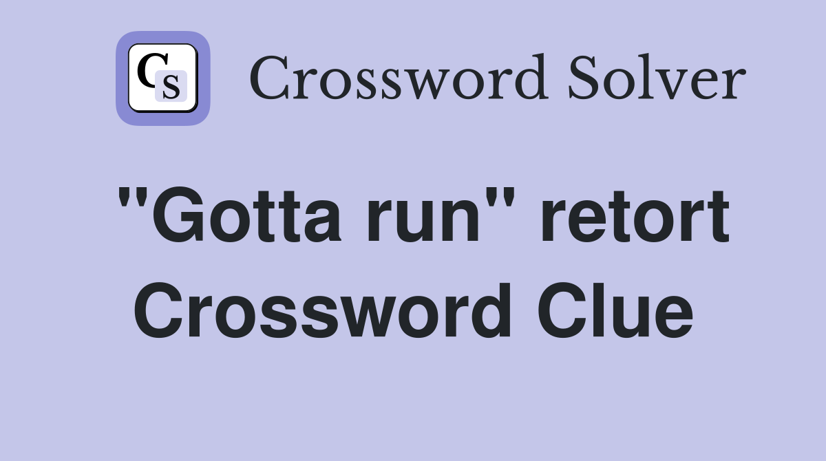 "Gotta run" retort Crossword Clue