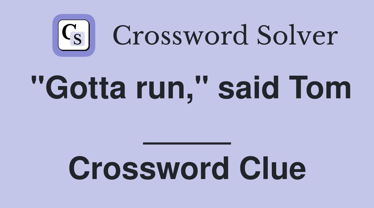 "Gotta run," said Tom _____ Crossword Clue