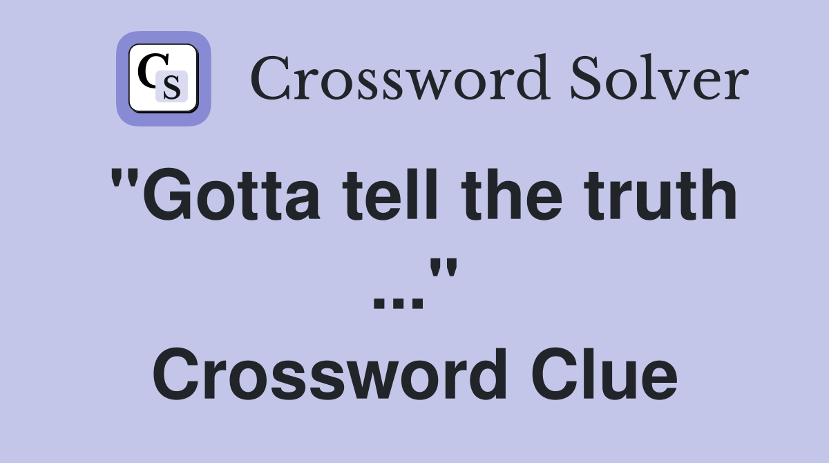 "Gotta tell the truth ..." Crossword Clue