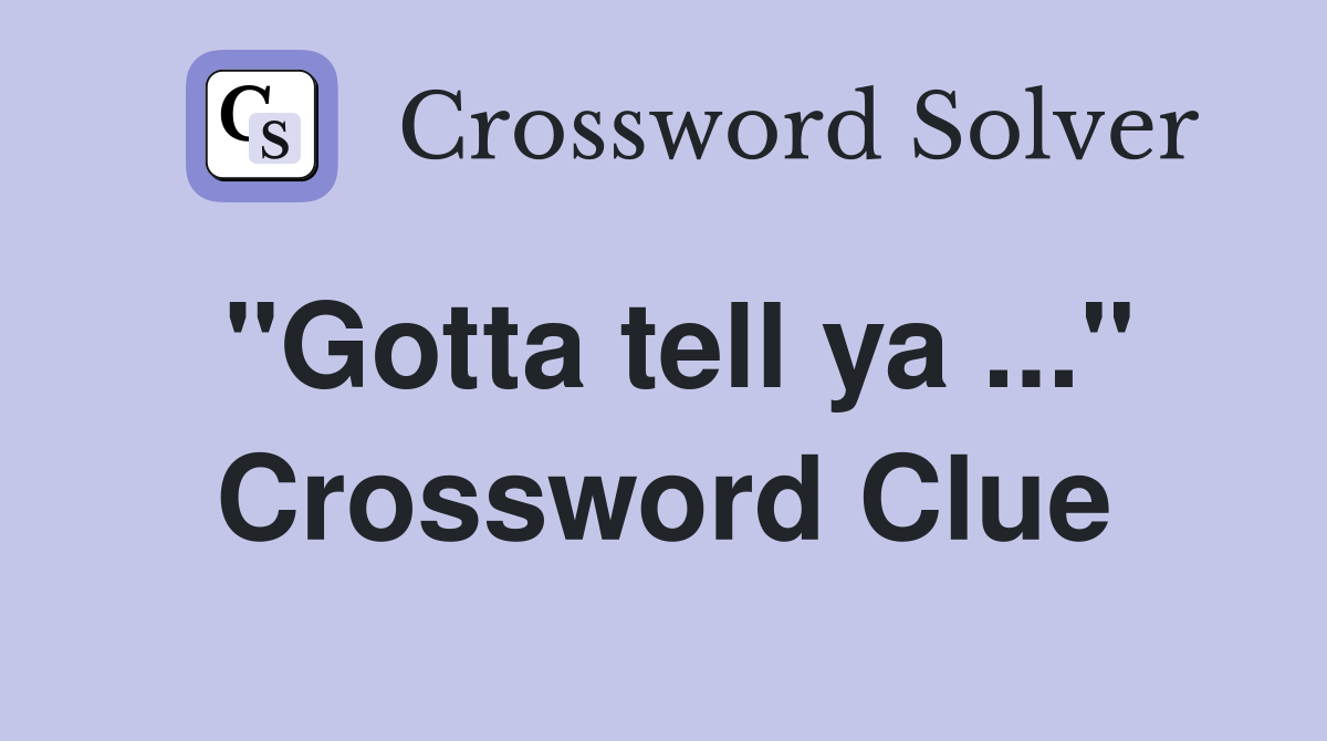 "Gotta tell ya ..." Crossword Clue