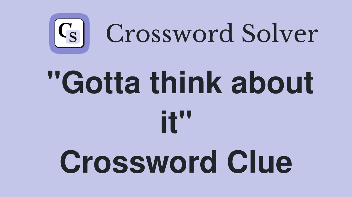 "Gotta think about it" Crossword Clue
