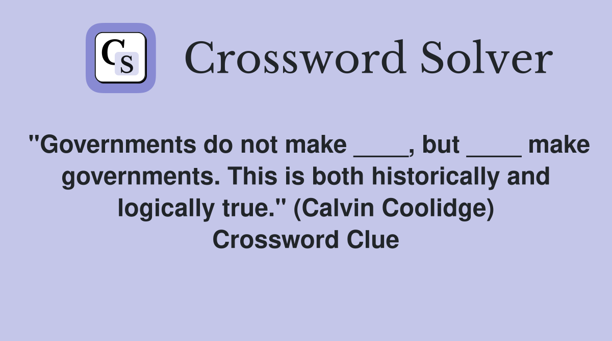 "Governments do not make ____, but ____ make governments. This is both historically and logically true." (Calvin Coolidge) Crossword Clue