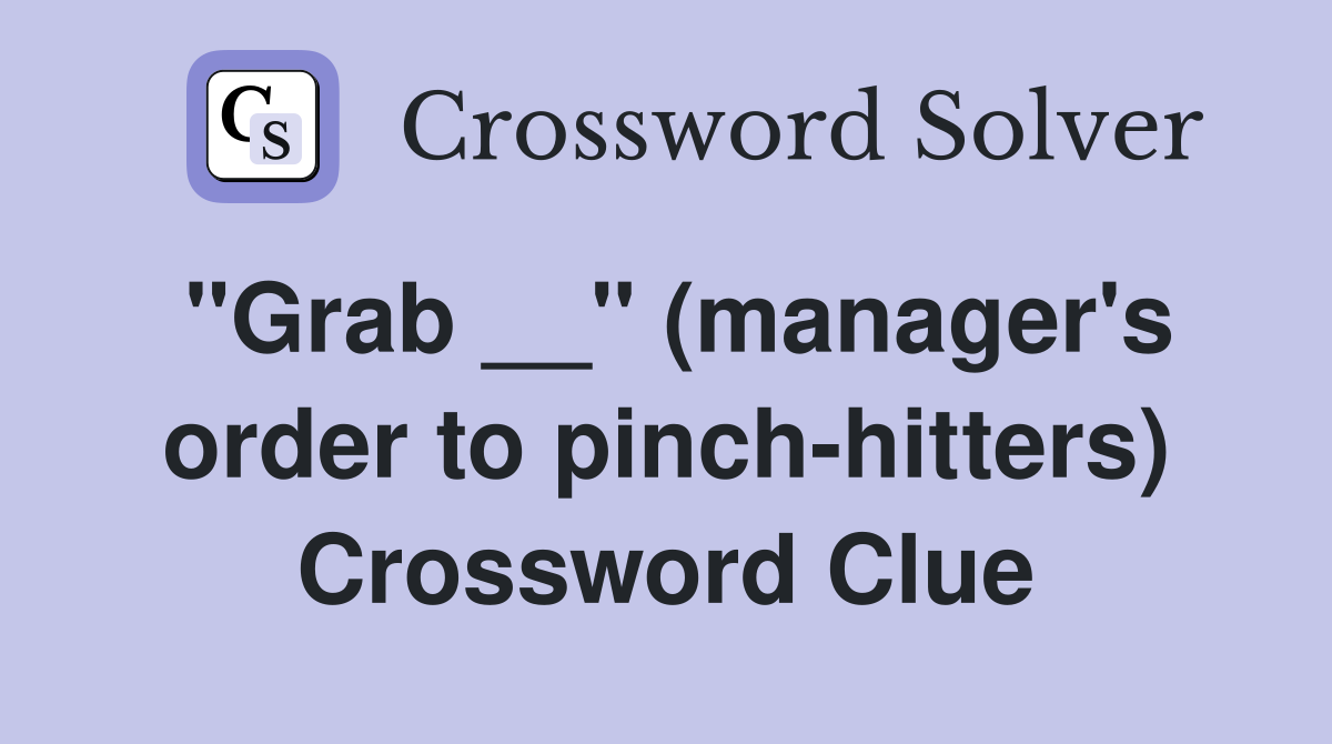 "Grab __" (manager's order to pinch-hitters) Crossword Clue