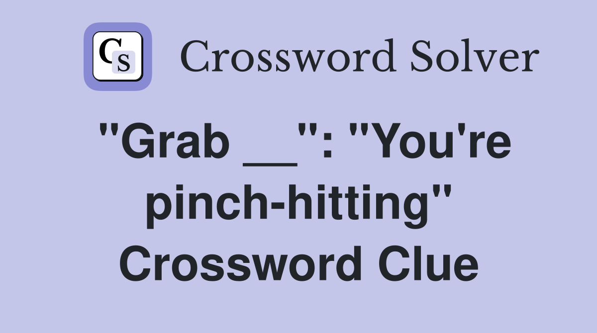 "Grab __": "You're pinch-hitting" Crossword Clue