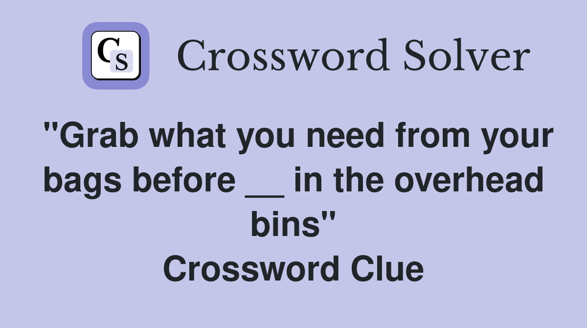 "Grab what you need from your bags before __ in the overhead bins" Crossword Clue