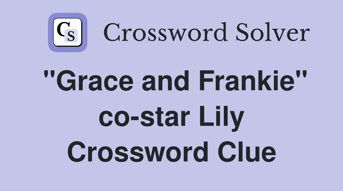 "Grace and Frankie" co-star Lily Crossword Clue