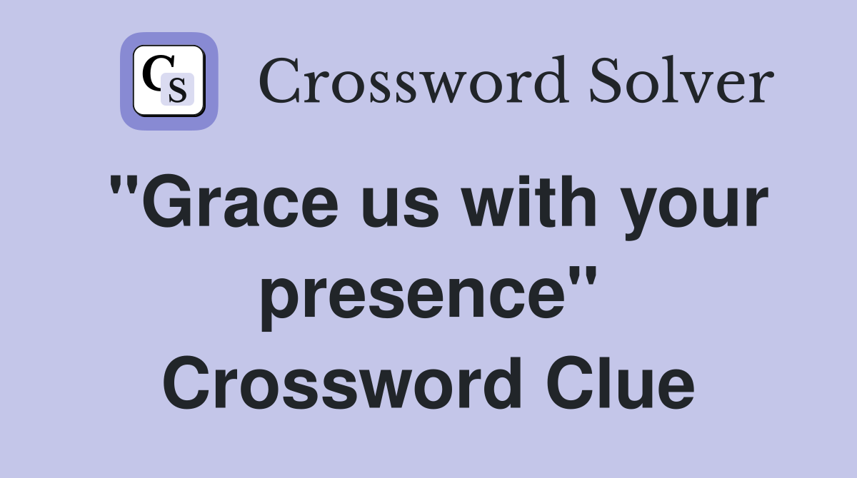 "Grace us with your presence" Crossword Clue