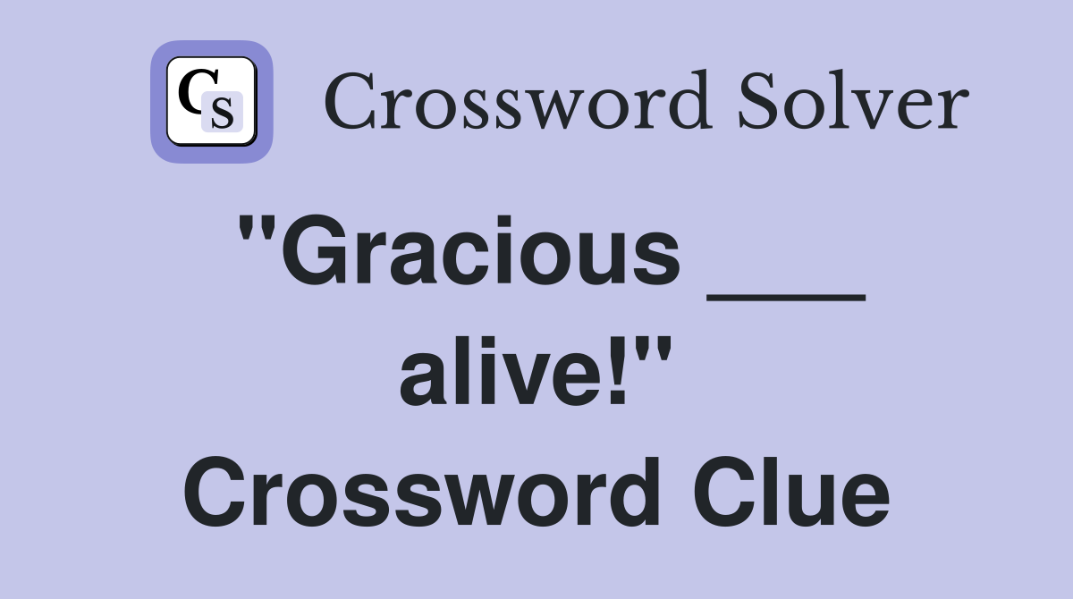 "Gracious ___ alive!" Crossword Clue