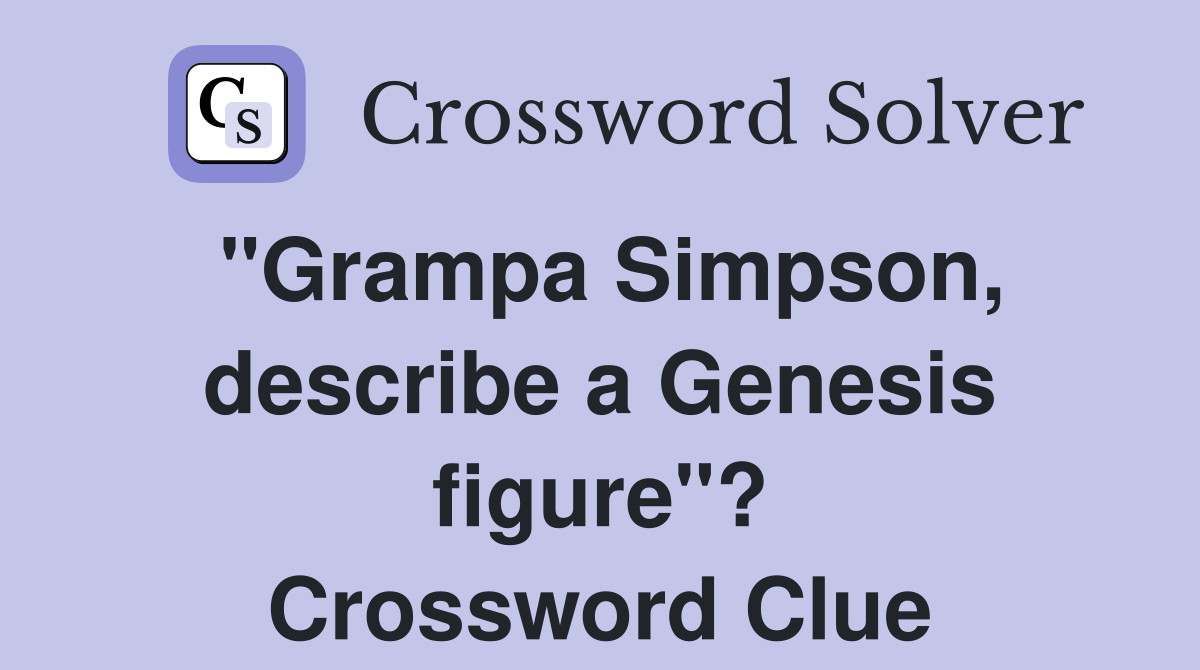 "Grampa Simpson, describe a Genesis figure"? Crossword Clue