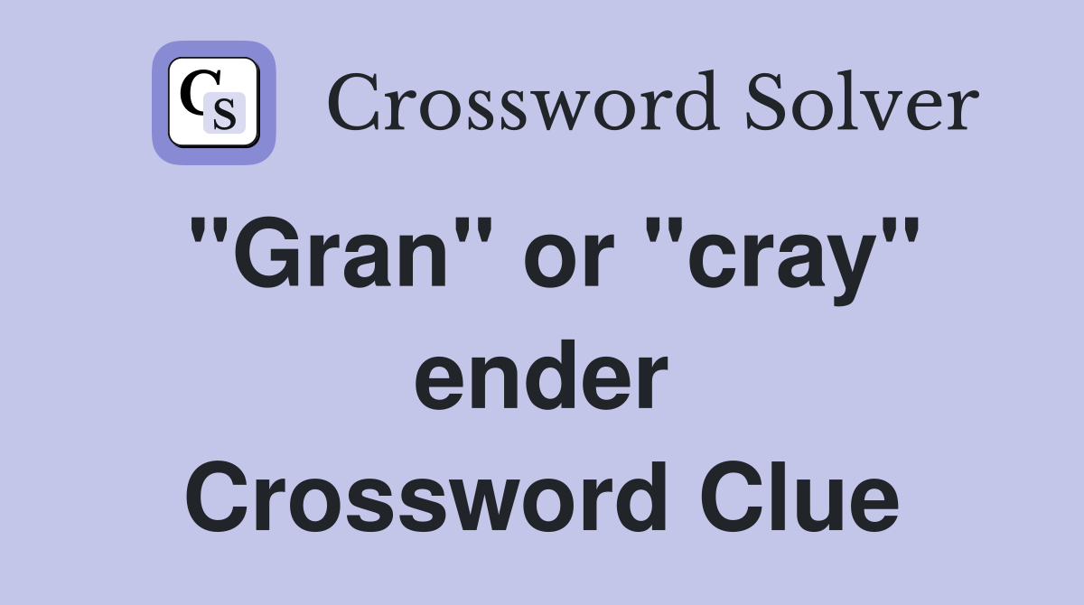 "Gran" or "cray" ender Crossword Clue
