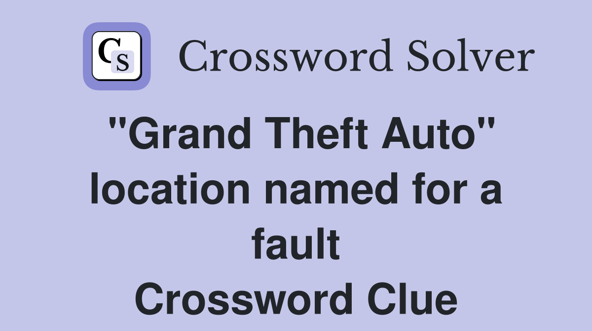 "Grand Theft Auto" location named for a fault Crossword Clue