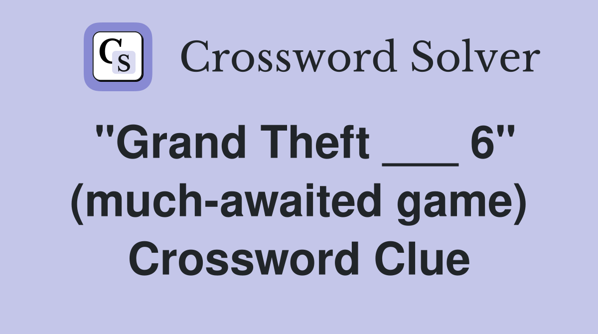 "Grand Theft ___ 6" (much-awaited game) Crossword Clue