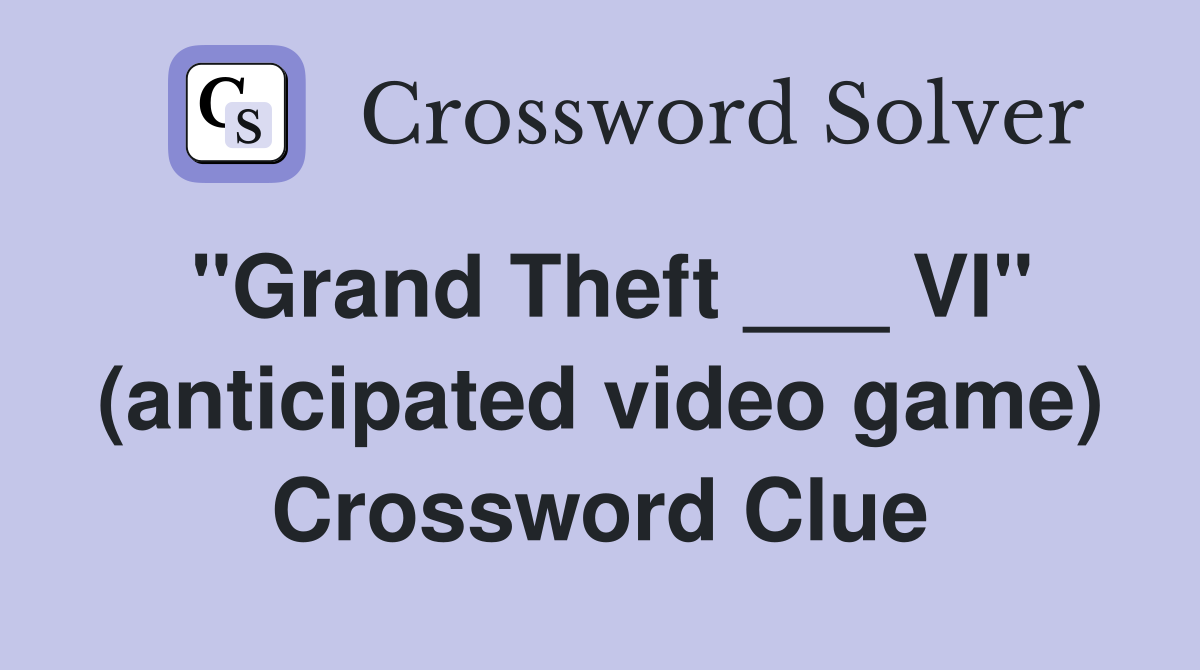 "Grand Theft ___ VI" (anticipated video game) Crossword Clue