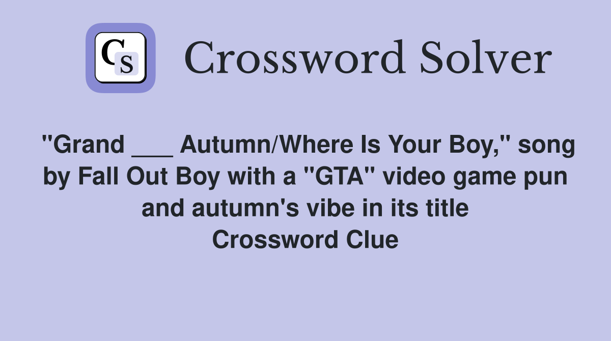 "Grand ___ Autumn/Where Is Your Boy," song by Fall Out Boy with a "GTA" video game pun and autumn's vibe in its title Crossword Clue