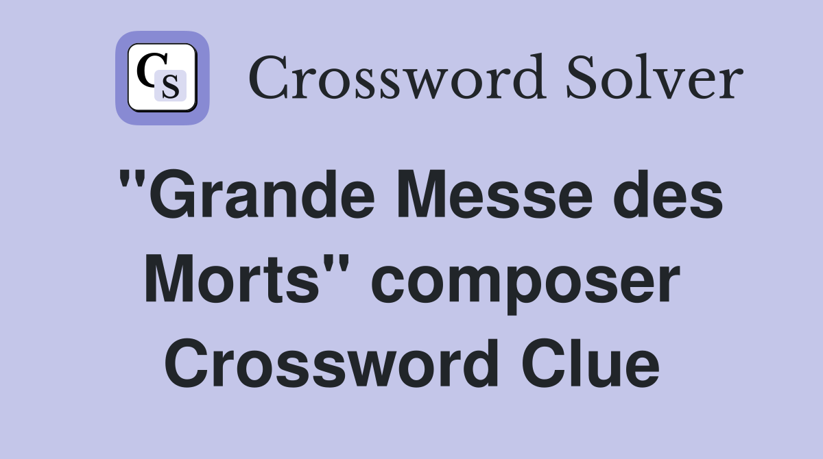 "Grande Messe des Morts" composer Crossword Clue